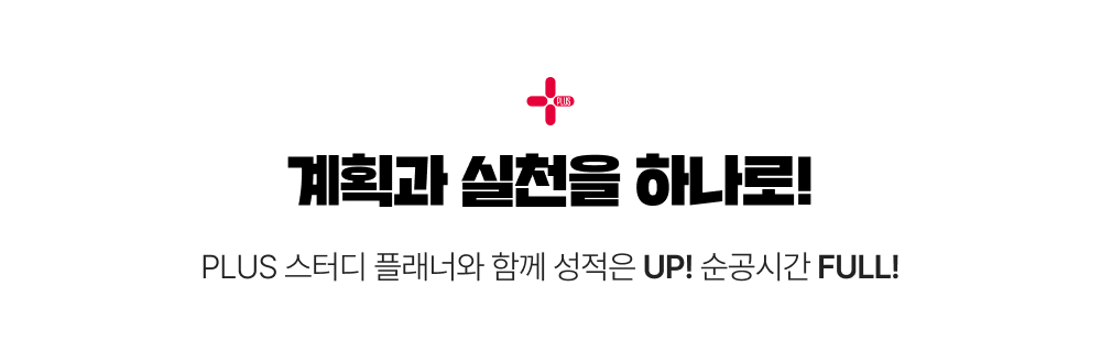 계획과 실천을 하나로! PLUS 스터디 플래너와 함께 성적은 UP! 순공시간 FULL!